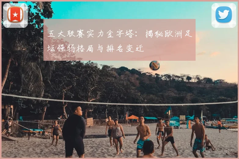 五大联赛实力金字塔：揭秘欧洲足坛强弱格局与排名变迁