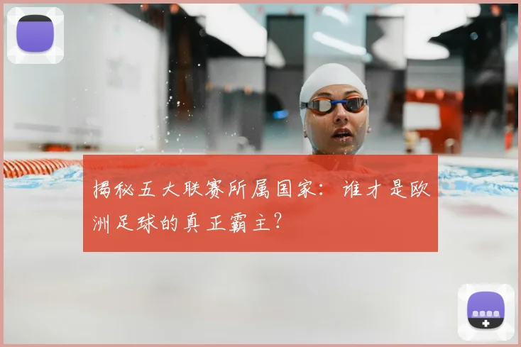 揭秘五大联赛所属国家：谁才是欧洲足球的真正霸主？
